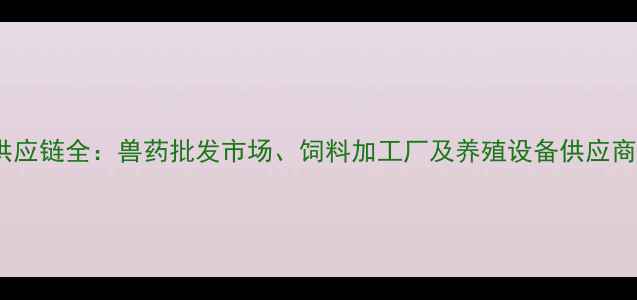 图片 广州畜牧供应链全：兽药批发市场、饲料加工厂及养殖设备供应商分布指南2