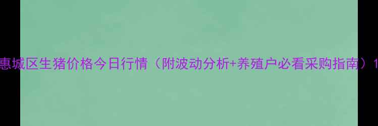 图片 惠城区生猪价格今日行情（附波动分析+养殖户必看采购指南）1