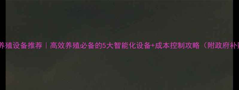 图片 新民市猪养殖设备推荐｜高效养殖必备的5大智能化设备+成本控制攻略（附政府补贴政策）2