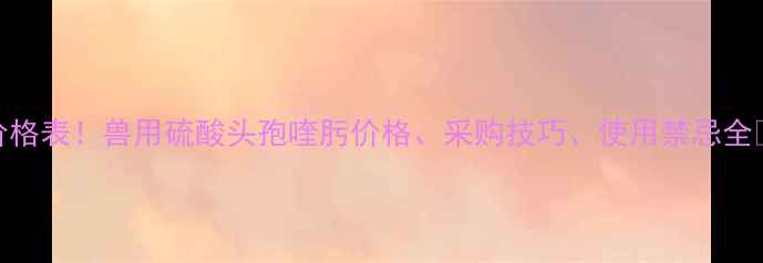 图片 最新价格表！兽用硫酸头孢喹肟价格、采购技巧、使用禁忌全🐟🐄💊
