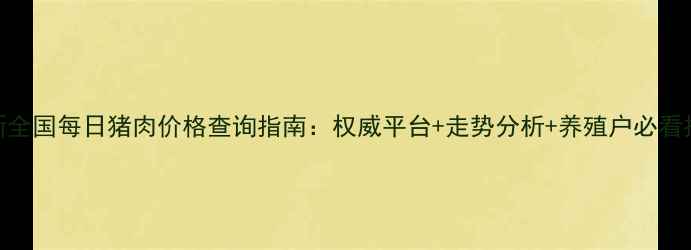 图片 最新全国每日猪肉价格查询指南：权威平台+走势分析+养殖户必看技巧