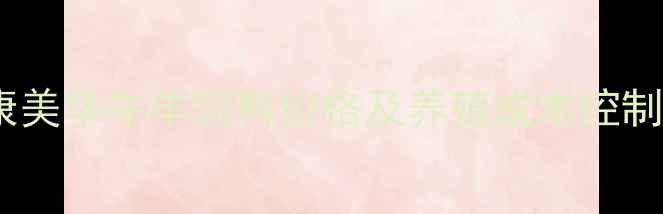 图片 最新康美华牛羊饲料价格及养殖成本控制指南1