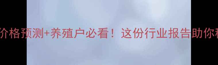 图片 最新生猪价格预测+养殖户必看！这份行业报告助你稳赚不赔1