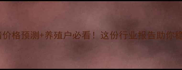 图片 最新生猪价格预测+养殖户必看！这份行业报告助你稳赚不赔2