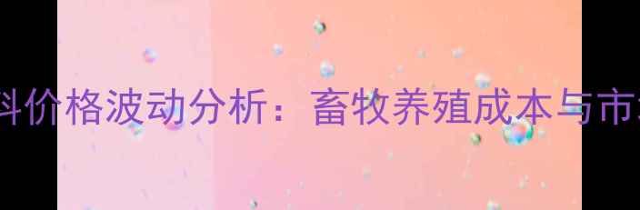 图片 朔州玉米饲料价格波动分析：畜牧养殖成本与市场趋势解读1