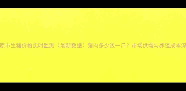 图片 松原市生猪价格实时监测（最新数据）猪肉多少钱一斤？市场供需与养殖成本深度