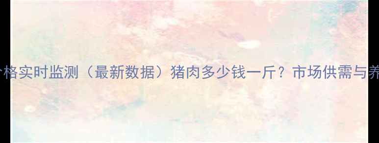 图片 松原市生猪价格实时监测（最新数据）猪肉多少钱一斤？市场供需与养殖成本深度2