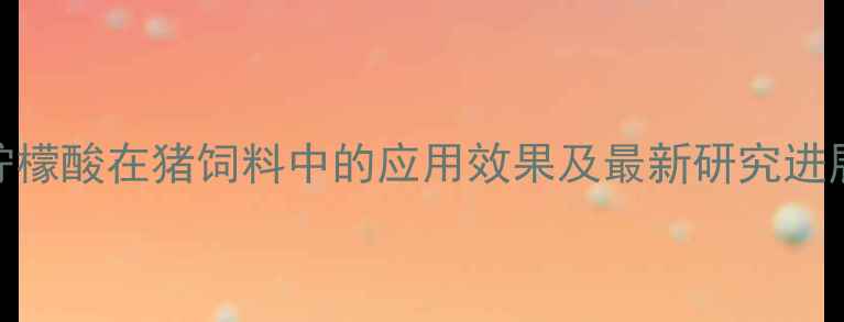 图片 柠檬酸在猪饲料中的应用效果及最新研究进展