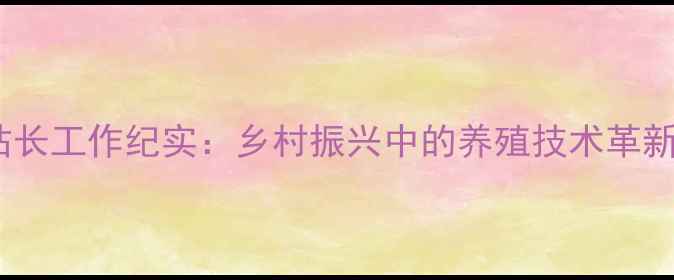 图片 梨树县畜牧总站站长工作纪实：乡村振兴中的养殖技术革新与产业升级路径1