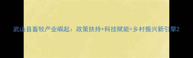 图片 武山县畜牧产业崛起：政策扶持+科技赋能=乡村振兴新引擎2