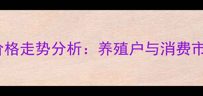 图片 江苏徐州猪肉价格走势分析：养殖户与消费市场双视角解读2