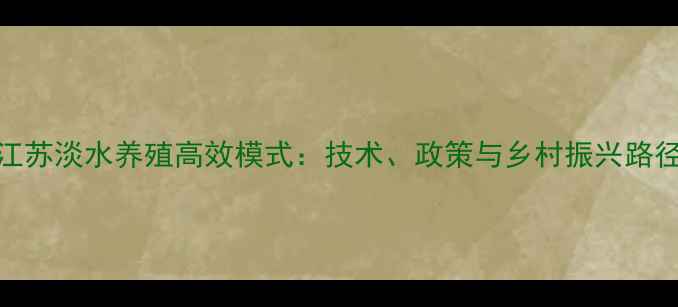 图片 江苏淡水养殖高效模式：技术、政策与乡村振兴路径