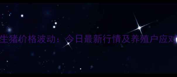 图片 江门生猪价格波动：今日最新行情及养殖户应对策略