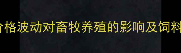 图片 河北广玉玉米价格波动对畜牧养殖的影响及饲料配方调整指南2