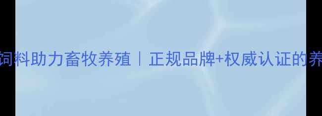 图片 河北旺族饲料助力畜牧养殖｜正规品牌+权威认证的养殖好搭档