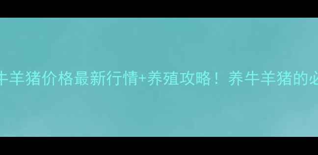 图片 河北省牛羊猪价格最新行情+养殖攻略！养牛羊猪的必看指南