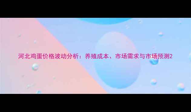 图片 河北鸡蛋价格波动分析：养殖成本、市场需求与市场预测2