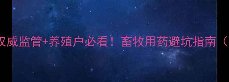 图片 河南省兽药监察所权威监管+养殖户必看！畜牧用药避坑指南（附最新法规解读）1