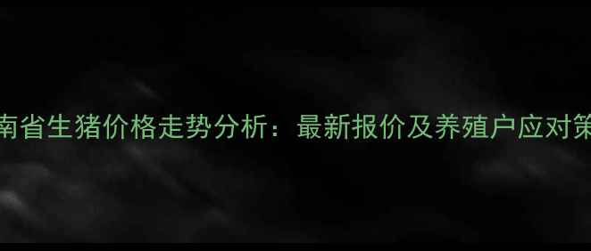 图片 河南省生猪价格走势分析：最新报价及养殖户应对策略