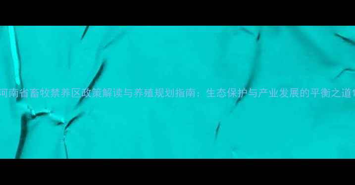 图片 河南省畜牧禁养区政策解读与养殖规划指南：生态保护与产业发展的平衡之道1