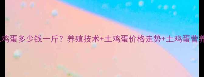 图片 泗水土鸡蛋多少钱一斤？养殖技术+土鸡蛋价格走势+土鸡蛋营养指南2