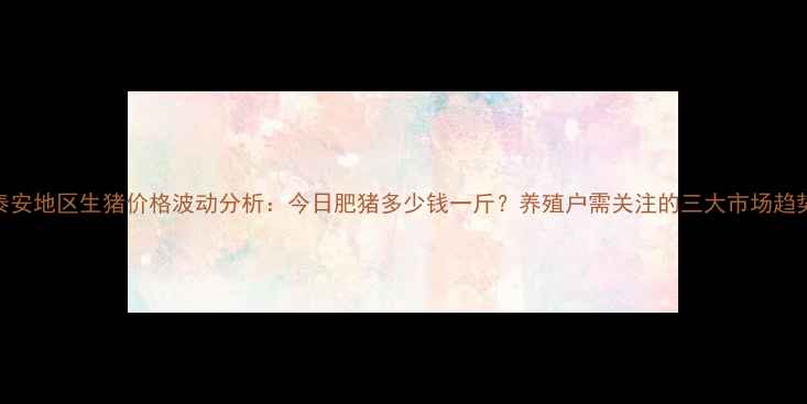 图片 泰安地区生猪价格波动分析：今日肥猪多少钱一斤？养殖户需关注的三大市场趋势