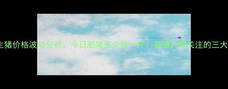 图片 泰安地区生猪价格波动分析：今日肥猪多少钱一斤？养殖户需关注的三大市场趋势1