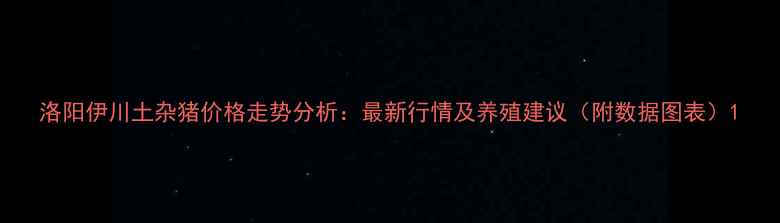 图片 洛阳伊川土杂猪价格走势分析：最新行情及养殖建议（附数据图表）1