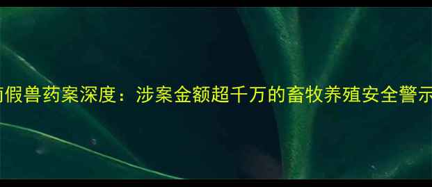 图片 济南假兽药案深度：涉案金额超千万的畜牧养殖安全警示录2