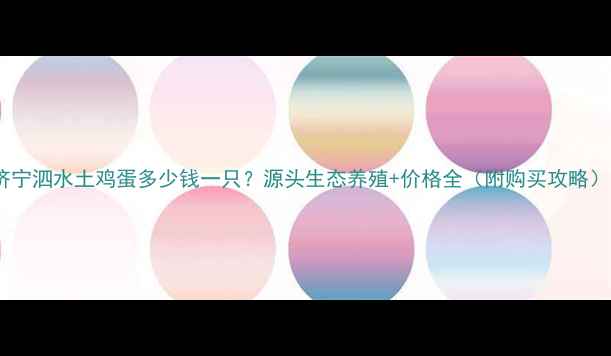 图片 济宁泗水土鸡蛋多少钱一只？源头生态养殖+价格全（附购买攻略）1