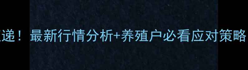 图片 淮北生猪价格速递！最新行情分析+养殖户必看应对策略（附详细数据）