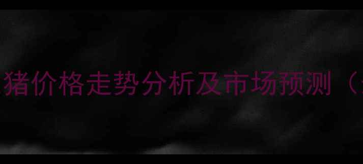 图片 湖南地区生猪价格走势分析及市场预测（最新数据）