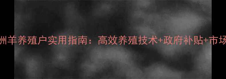 图片 湖南株洲羊养殖户实用指南：高效养殖技术+政府补贴+市场行情全