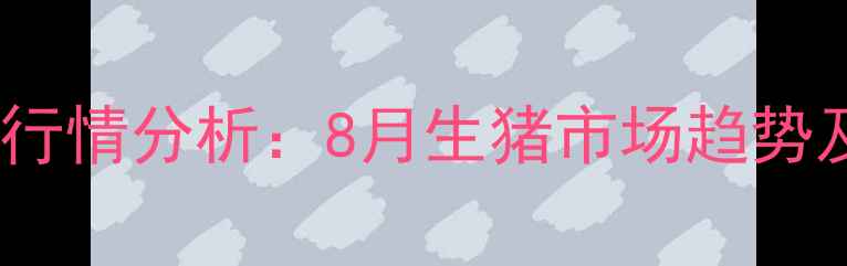 图片 漯河毛猪价格最新行情分析：8月生猪市场趋势及养殖户应对策略1