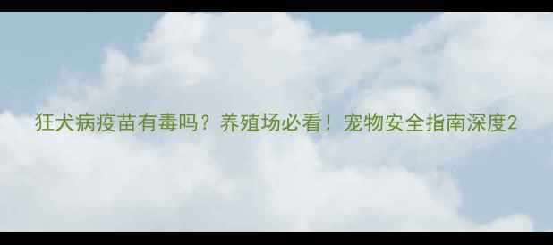 图片 狂犬病疫苗有毒吗？养殖场必看！宠物安全指南深度2