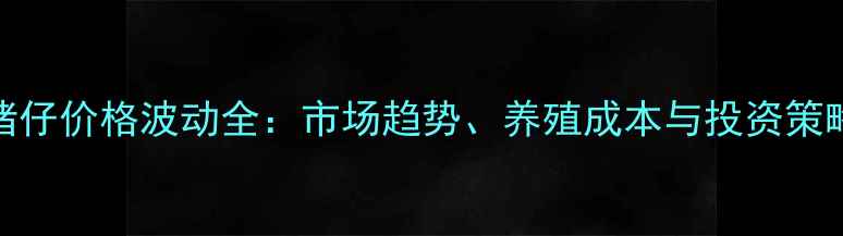 图片 猪仔价格波动全：市场趋势、养殖成本与投资策略