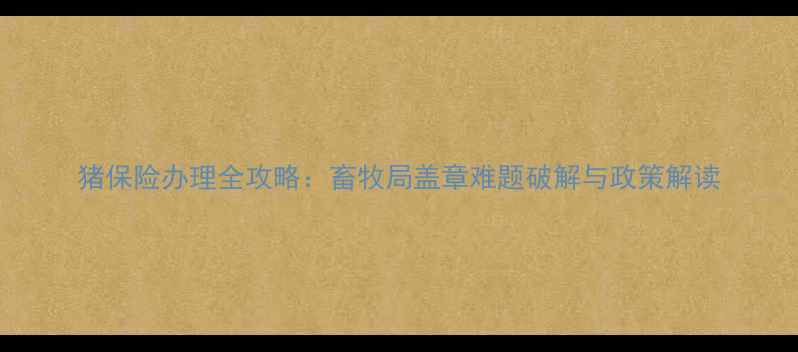 图片 猪保险办理全攻略：畜牧局盖章难题破解与政策解读