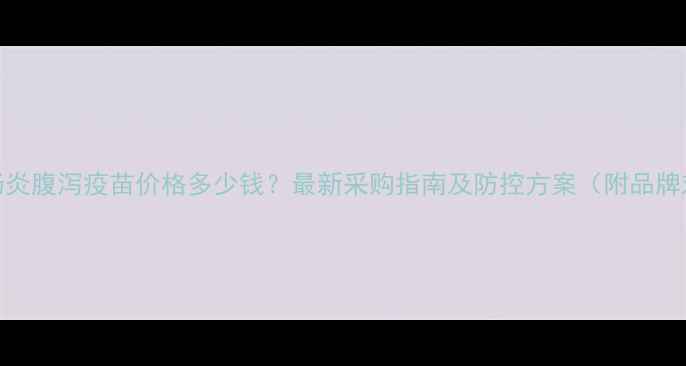 图片 猪胃肠炎腹泻疫苗价格多少钱？最新采购指南及防控方案（附品牌对比）