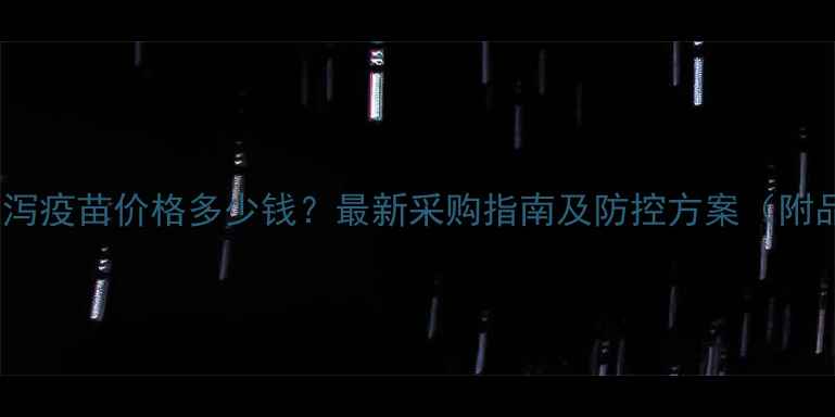 图片 猪胃肠炎腹泻疫苗价格多少钱？最新采购指南及防控方案（附品牌对比）2