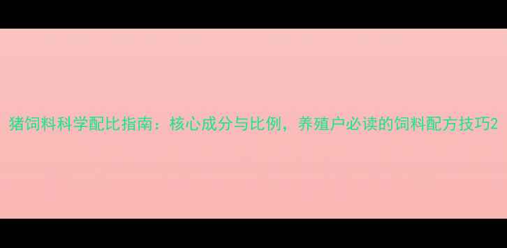 图片 猪饲料科学配比指南：核心成分与比例，养殖户必读的饲料配方技巧2
