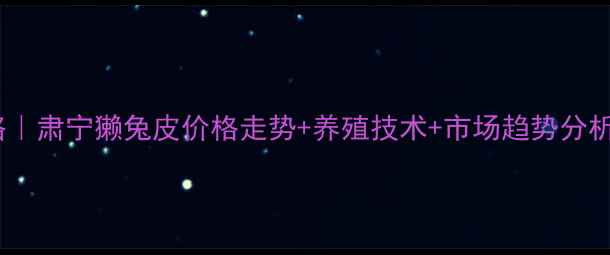 图片 獭兔养殖全攻略｜肃宁獭兔皮价格走势+养殖技术+市场趋势分析（附成本表）1