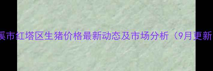 图片 玉溪市红塔区生猪价格最新动态及市场分析（9月更新）1