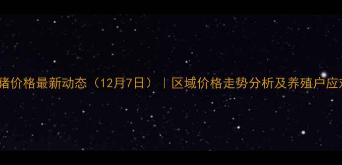 图片 玉田仔猪价格最新动态（12月7日）｜区域价格走势分析及养殖户应对策略1