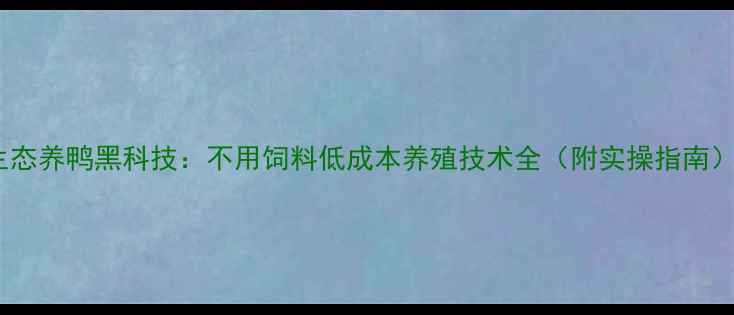图片 生态养鸭黑科技：不用饲料低成本养殖技术全（附实操指南）1