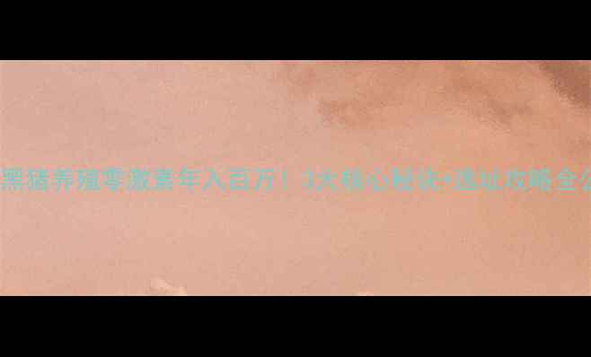 图片 生态黑猪养殖零激素年入百万！3大核心秘诀+选址攻略全公开1