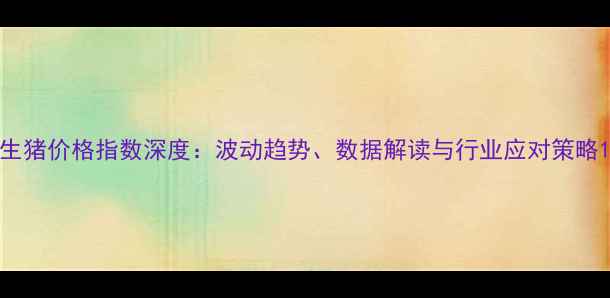 图片 生猪价格指数深度：波动趋势、数据解读与行业应对策略1