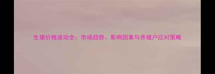 图片 生猪价格波动全：市场趋势、影响因素与养殖户应对策略