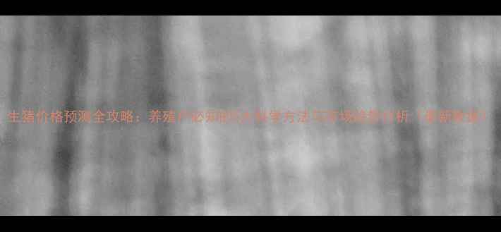 图片 生猪价格预测全攻略：养殖户必知的5大科学方法与市场趋势分析（最新数据）