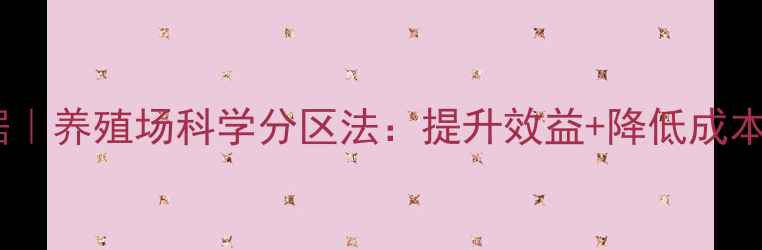 图片 畜牧三区划分依据｜养殖场科学分区法：提升效益+降低成本（附实操指南）1