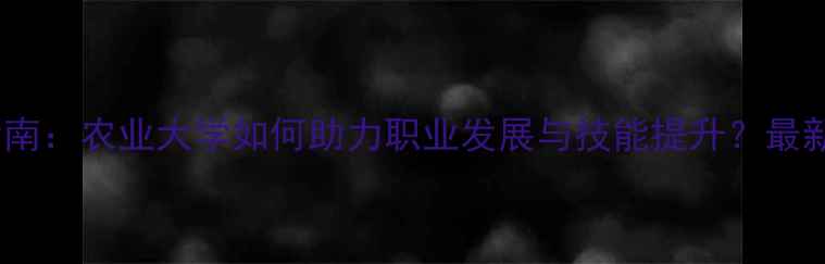 图片 畜牧专业进修指南：农业大学如何助力职业发展与技能提升？最新行业趋势解读2